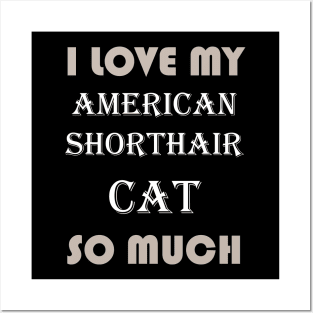 I Love My American Shorthair Cat So Much Posters and Art